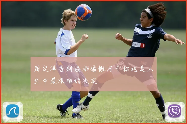 周定洋告别成都感慨万千称这是人生中最艰难的决定