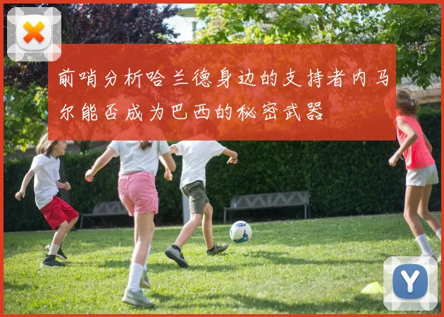前哨分析哈兰德身边的支持者内马尔能否成为巴西的秘密武器