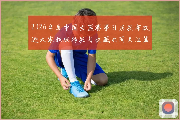 2026年度中国女篮赛事日历发布欢迎大家积极转发与收藏共同关注篮球盛事