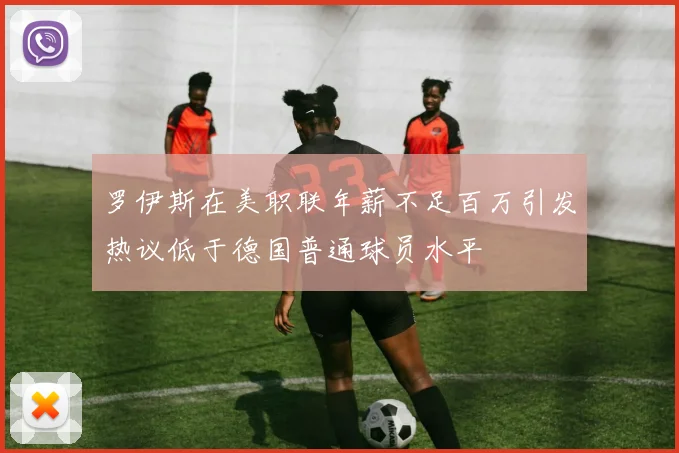 罗伊斯在美职联年薪不足百万引发热议低于德国普通球员水平