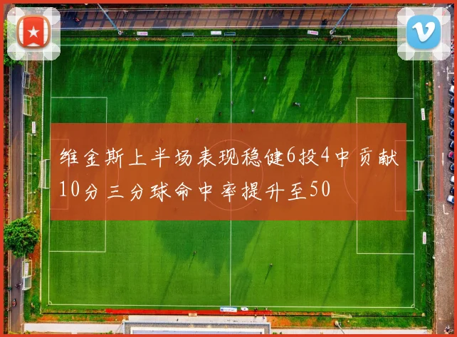 维金斯上半场表现稳健6投4中贡献10分三分球命中率提升至50