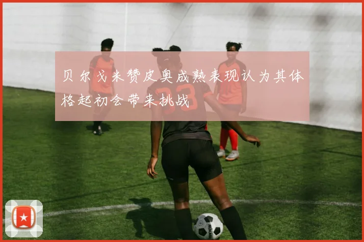 贝尔戈米赞皮奥成熟表现认为其体格起初会带来挑战